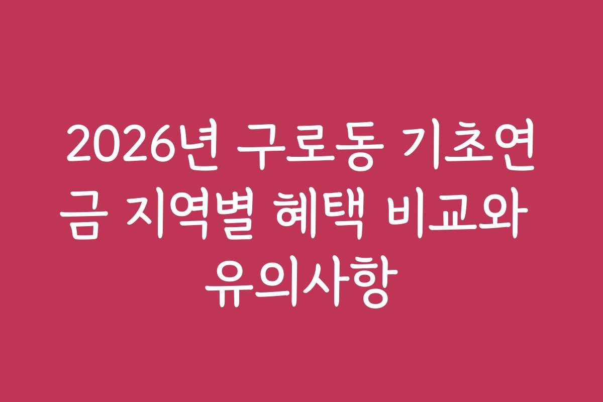 2026년 구로동 기초연금 지역별 혜택 비교와 유의사항