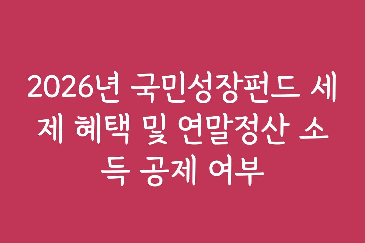 2026년 국민성장펀드 세제 혜택 및 연말정산 소득 공제 여부