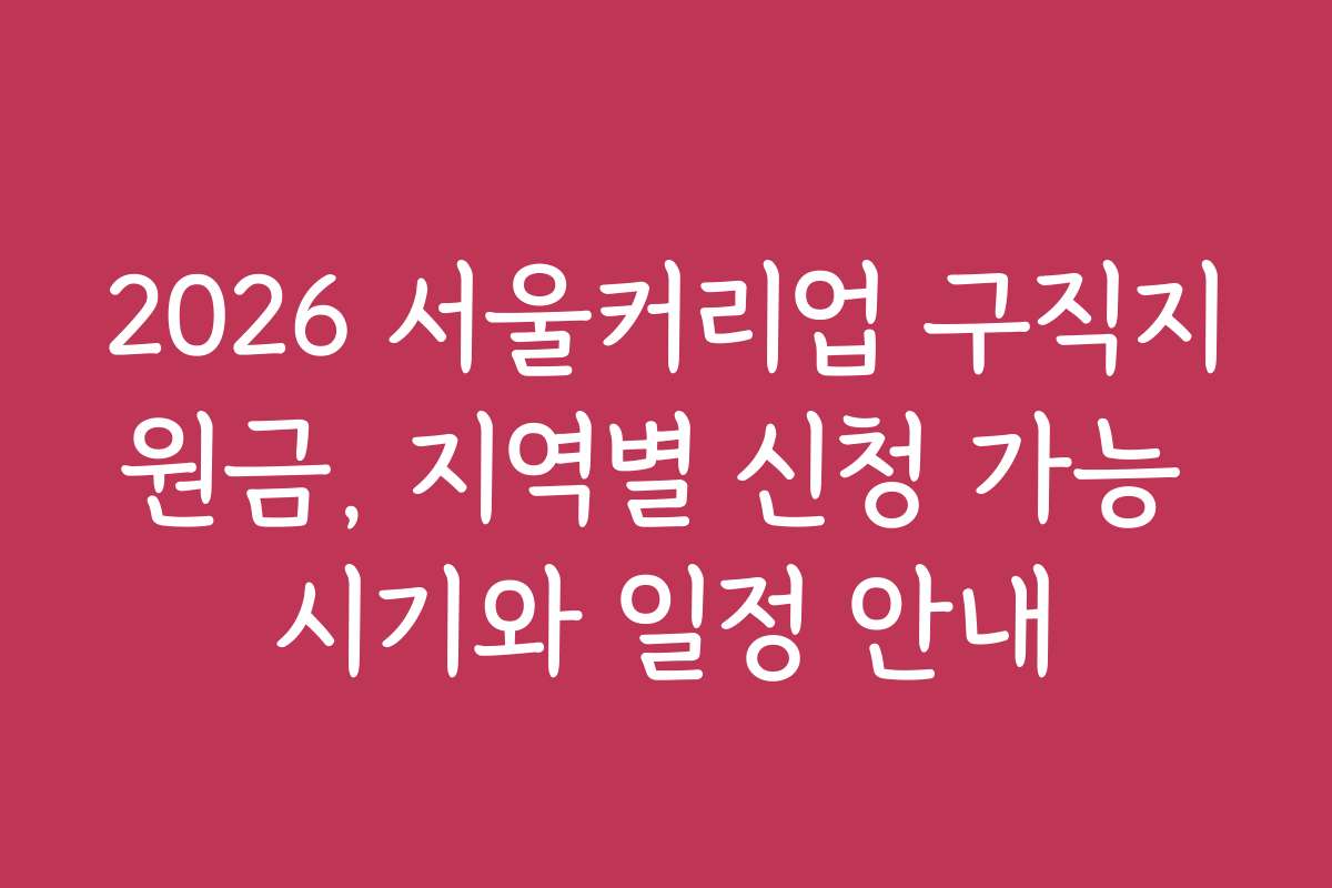 2026 서울커리업 구직지원금, 지역별 신청 가능 시기와 일정 안내