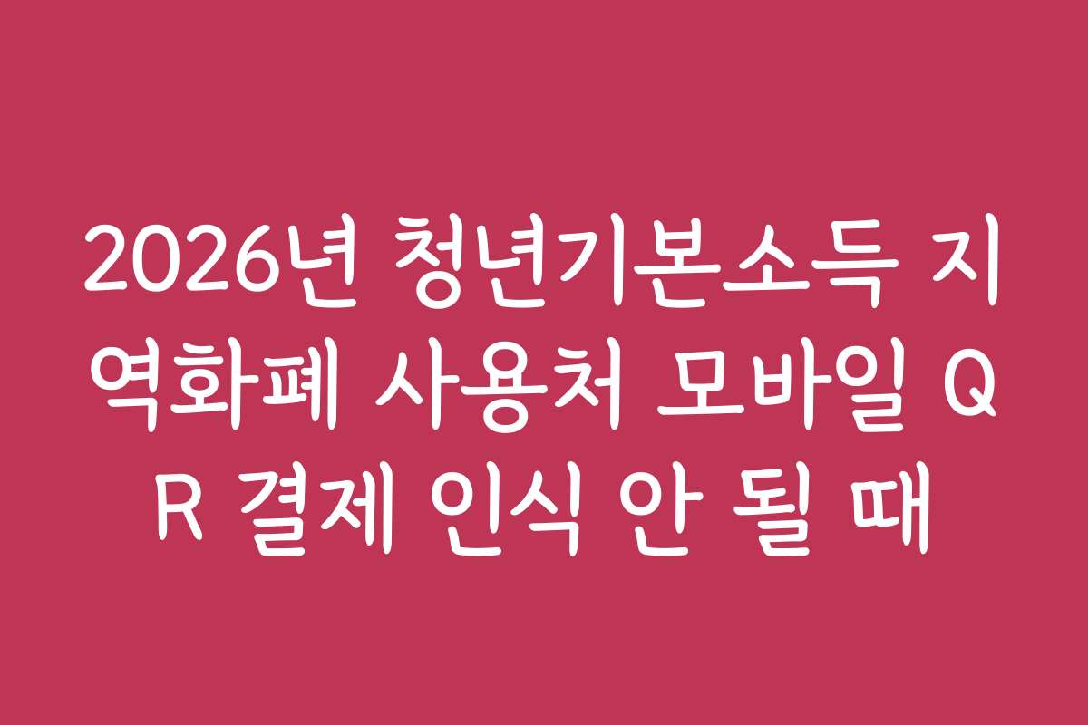 2026년 청년기본소득 지역화폐 사용처 모바일 QR 결제 인식 안 될 때