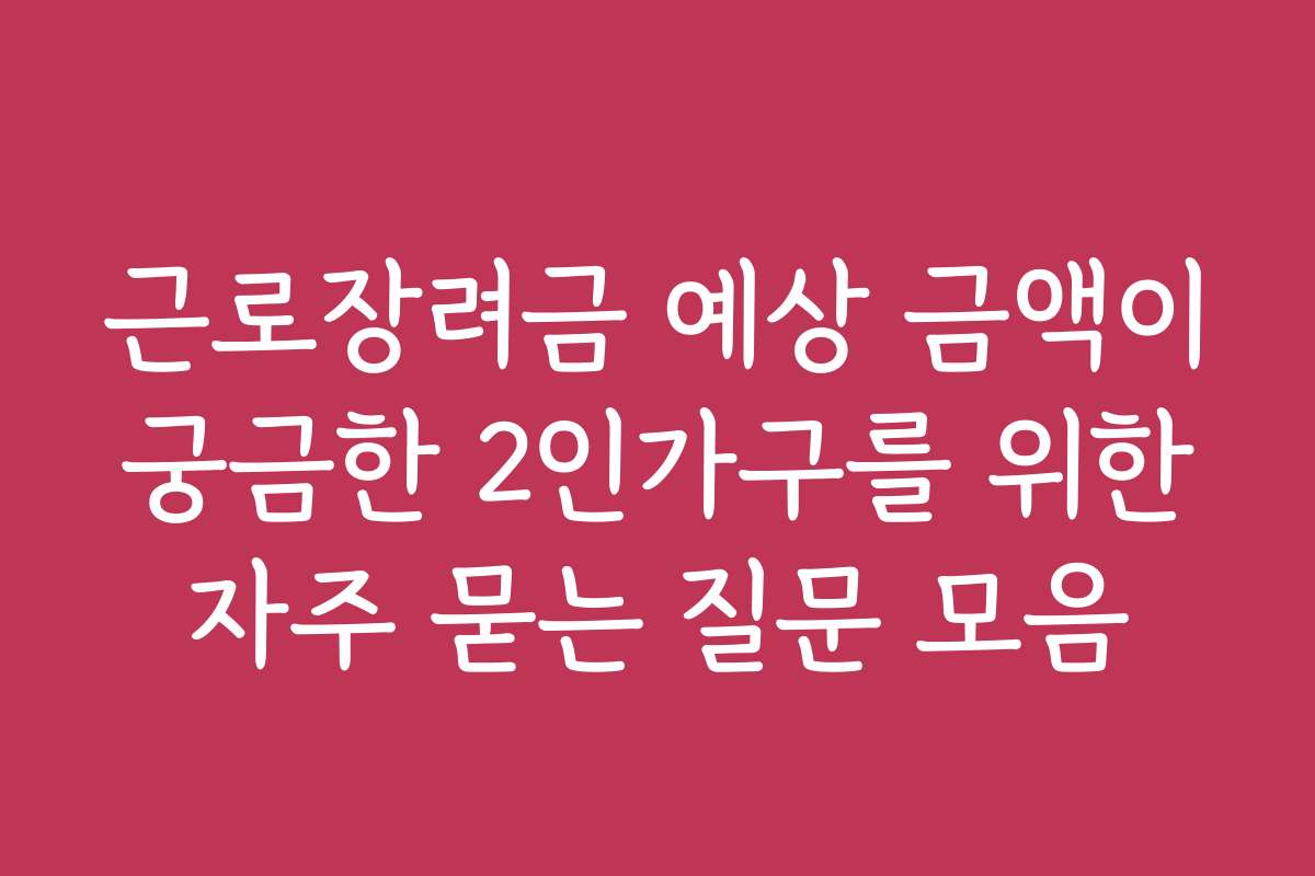 근로장려금 예상 금액이 궁금한 2인가구를 위한 자주 묻는 질문 모음