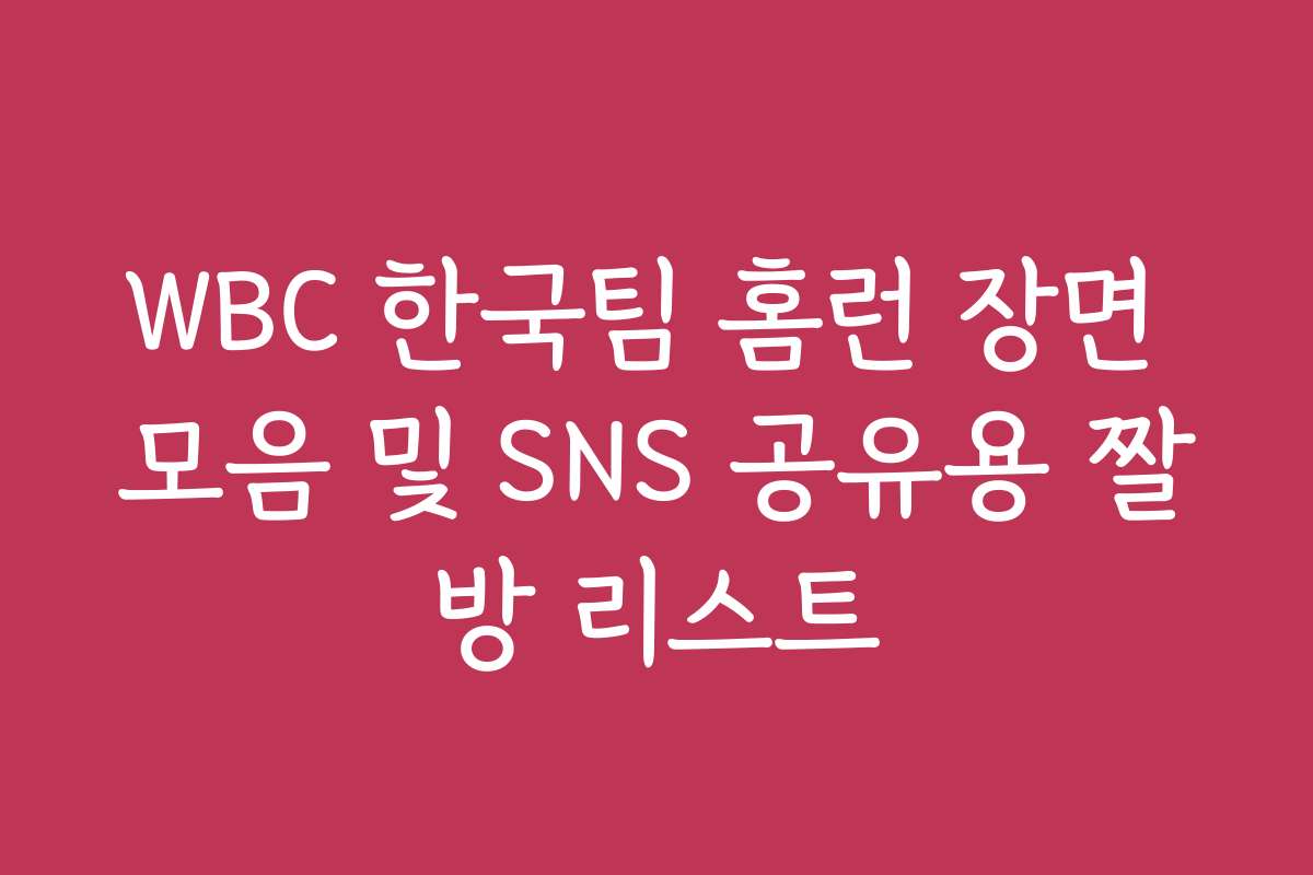 WBC 한국팀 홈런 장면 모음 및 SNS 공유용 짤방 리스트