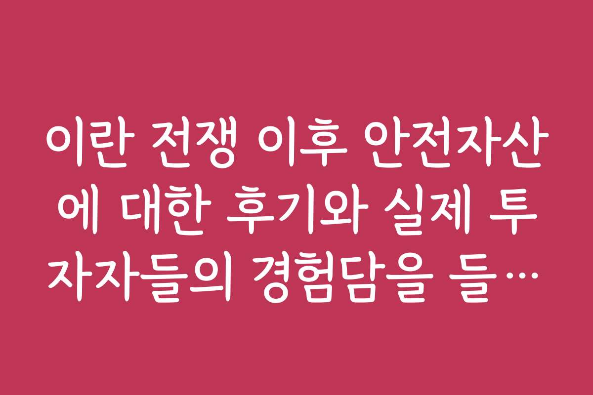 이란 전쟁 이후 안전자산에 대한 후기와 실제 투자자들의 경험담을 들어보니