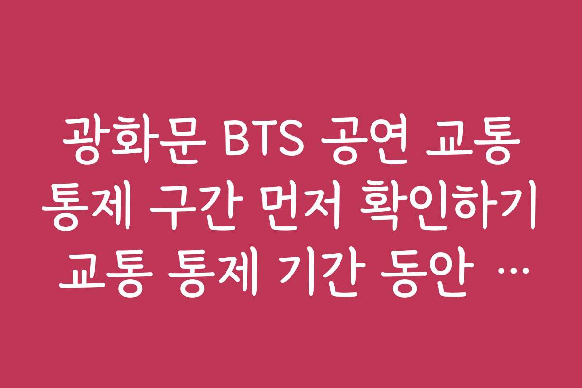 광화문 BTS 공연 교통통제 구간 먼저 확인하기 교통 통제 기간 동안 차량 예약 및 출차 방법