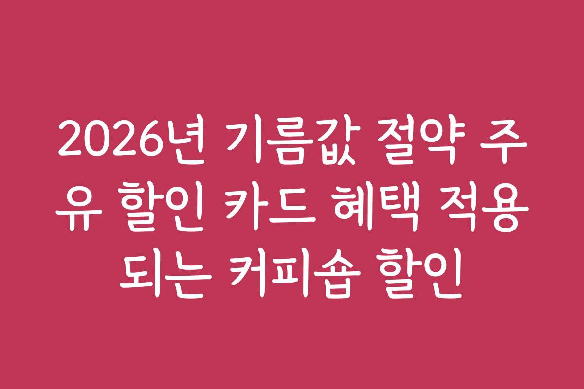 2026년 기름값 절약 주유 할인 카드 혜택 적용되는 커피숍 할인