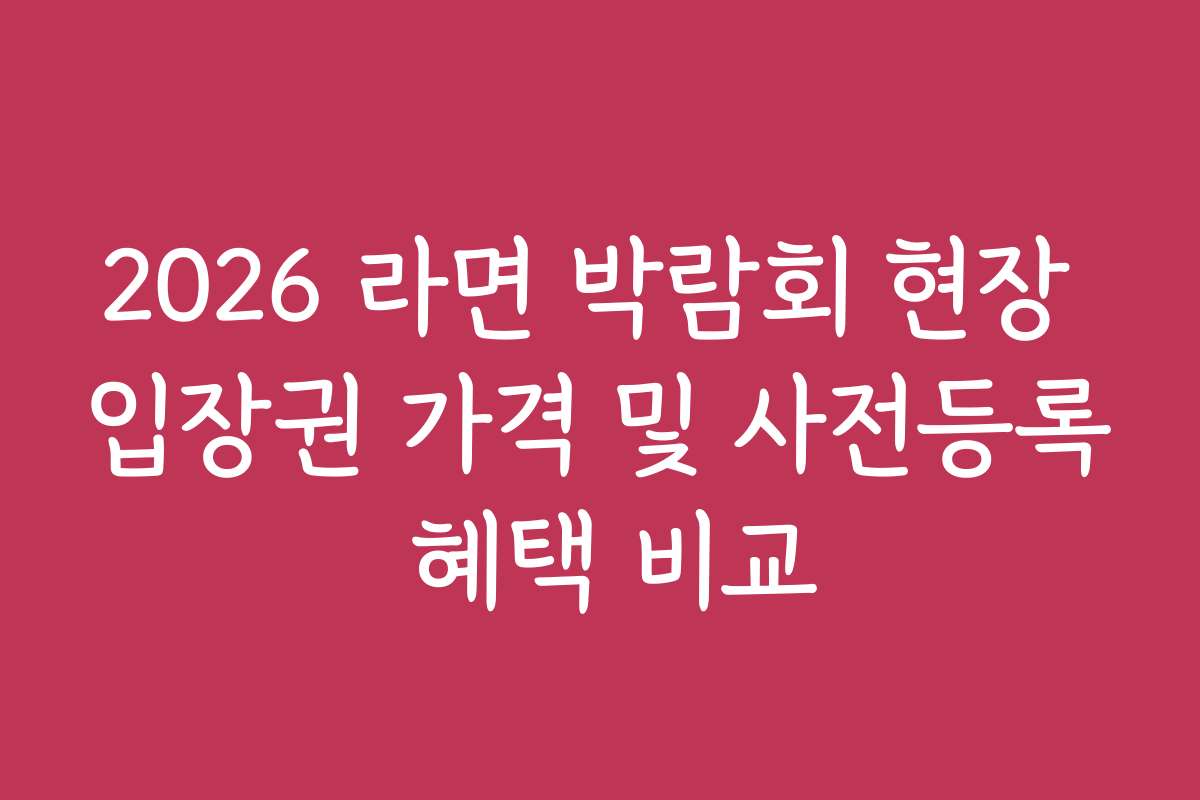2026 라면 박람회 현장 입장권 가격 및 사전등록 혜택 비교