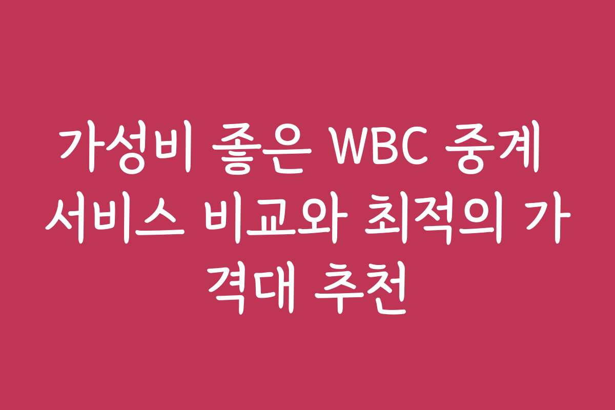 가성비 좋은 WBC 중계 서비스 비교와 최적의 가격대 추천