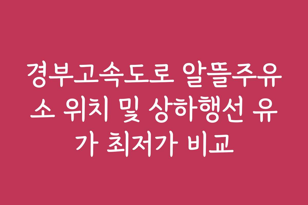 경부고속도로 알뜰주유소 위치 및 상하행선 유가 최저가 비교