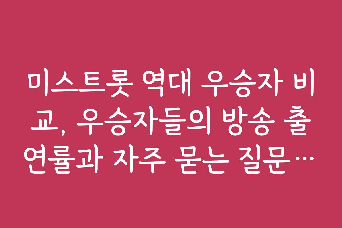 미스트롯 역대 우승자 비교, 우승자들의 방송 출연률과 자주 묻는 질문 정리