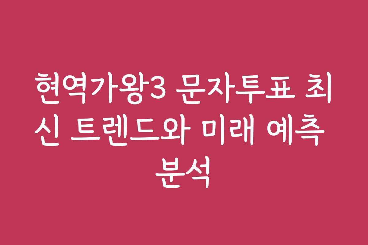 현역가왕3 문자투표 최신 트렌드와 미래 예측 분석