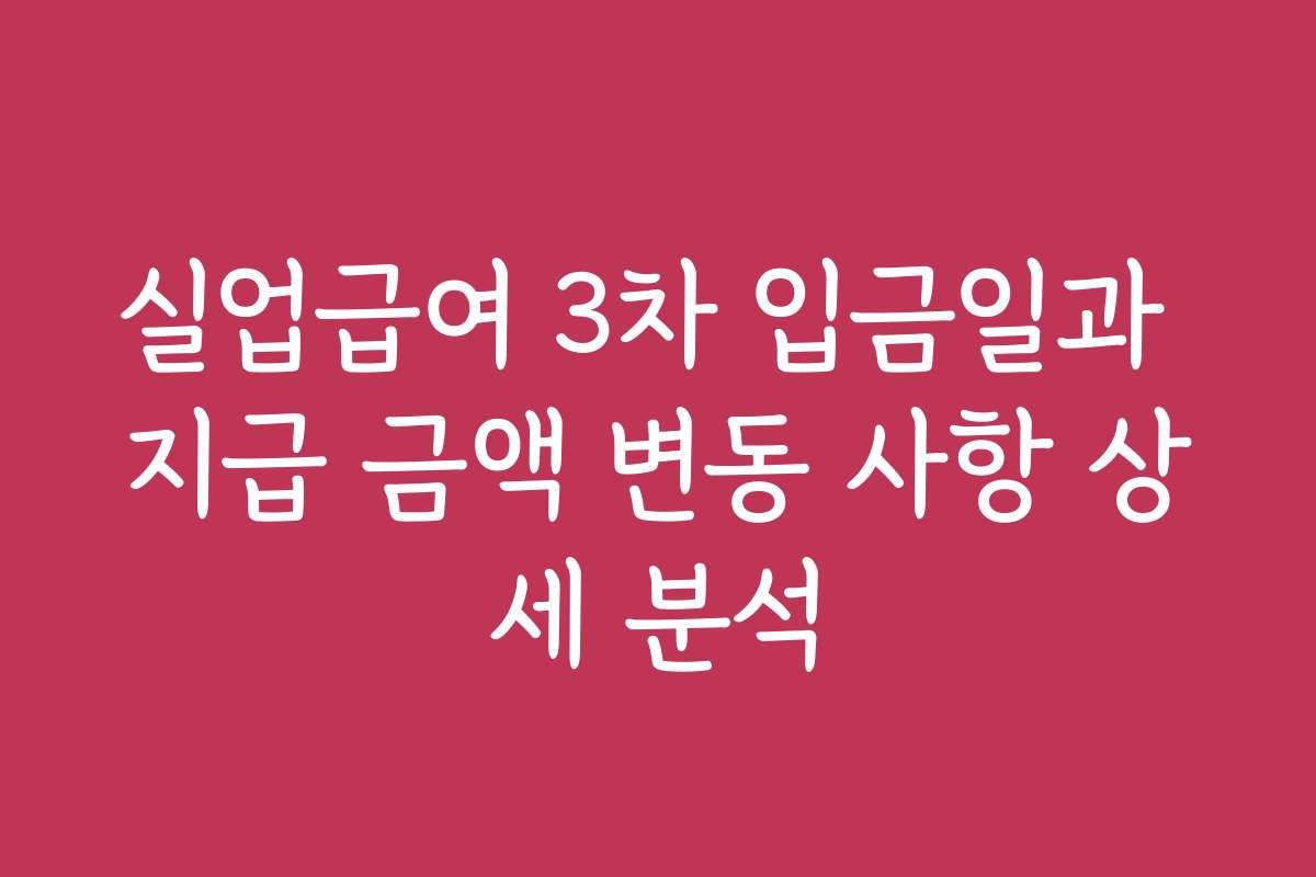 실업급여 3차 입금일과 지급 금액 변동 사항 상세 분석