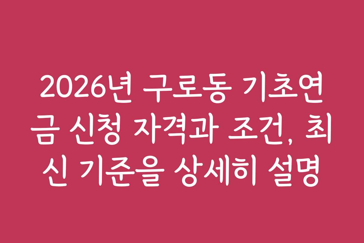 2026년 구로동 기초연금 신청 자격과 조건, 최신 기준을 상세히 설명
