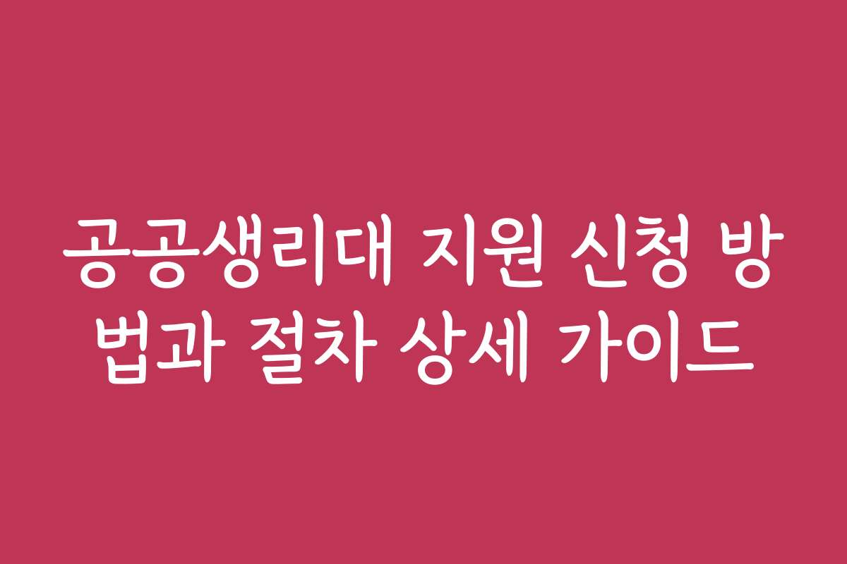 공공생리대 지원 신청 방법과 절차 상세 가이드