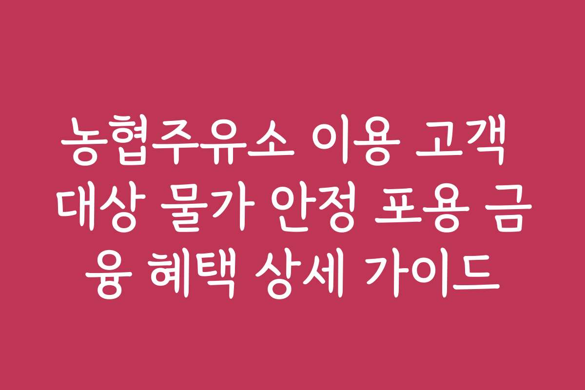 농협주유소 이용 고객 대상 물가 안정 포용 금융 혜택 상세 가이드