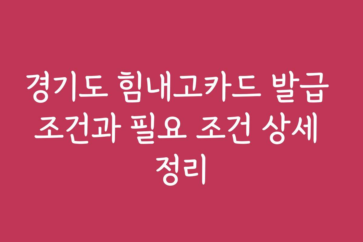 경기도 힘내고카드 발급 조건과 필요 조건 상세 정리