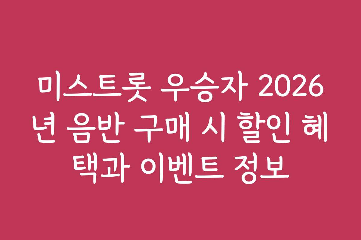 미스트롯 우승자 2026년 음반 구매 시 할인 혜택과 이벤트 정보