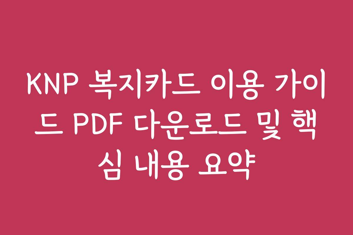 KNP 복지카드 이용 가이드 PDF 다운로드 및 핵심 내용 요약