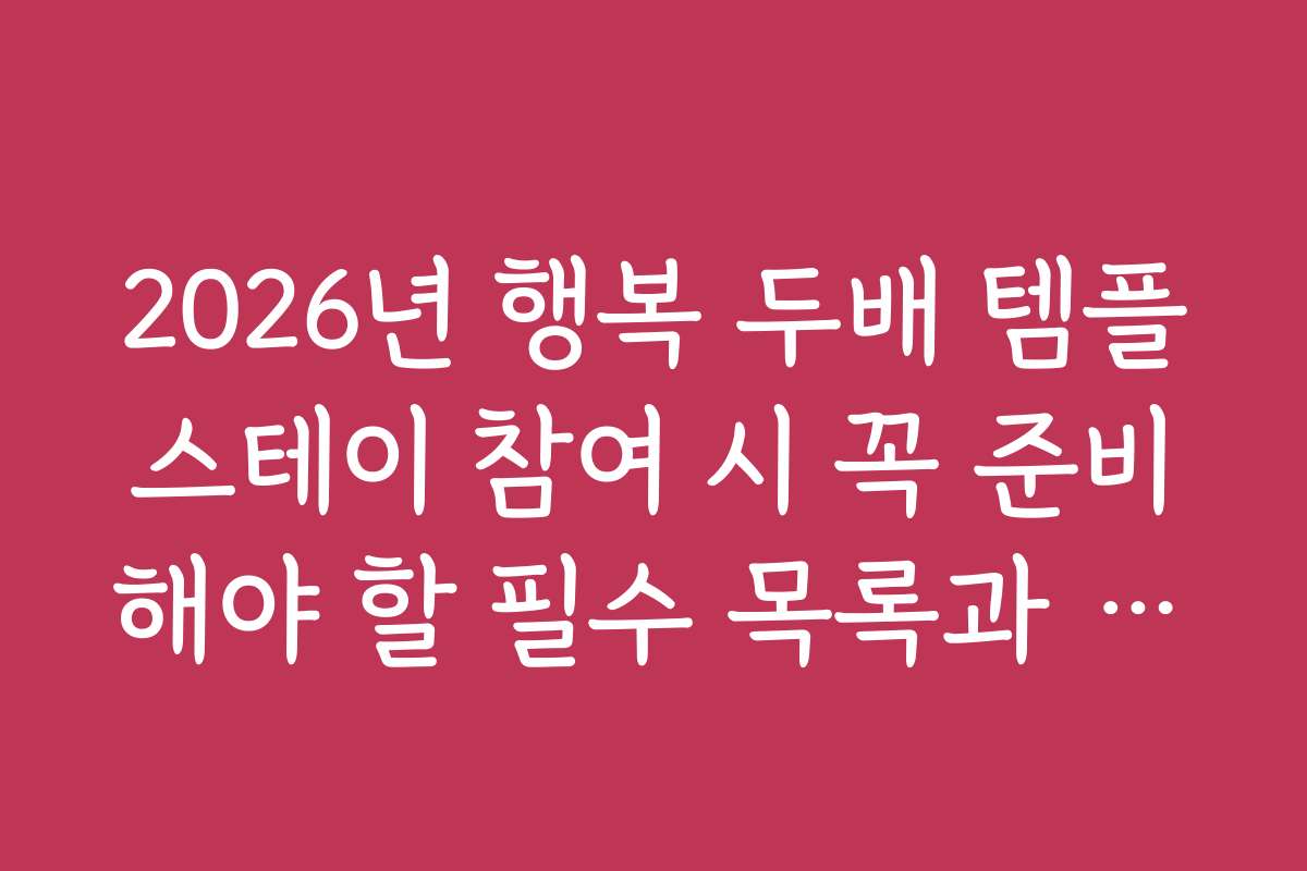 2026년 행복 두배 템플스테이 참여 시 꼭 준비해야 할 필수 목록과 체크리스트