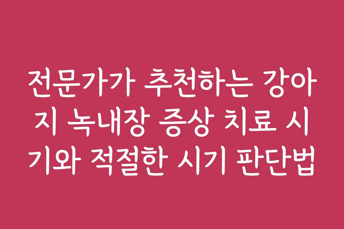 전문가가 추천하는 강아지 녹내장 증상 치료 시기와 적절한 시기 판단법
