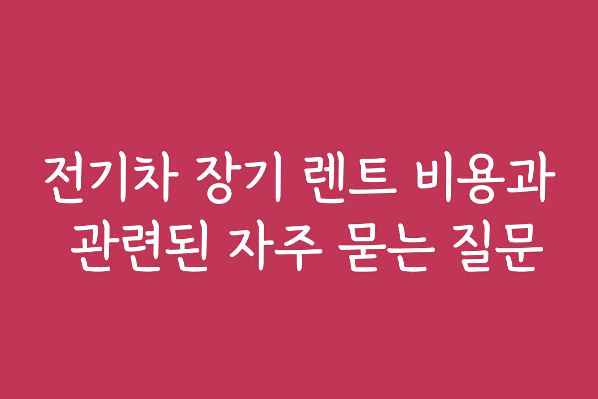 전기차 장기 렌트 비용과 관련된 자주 묻는 질문
