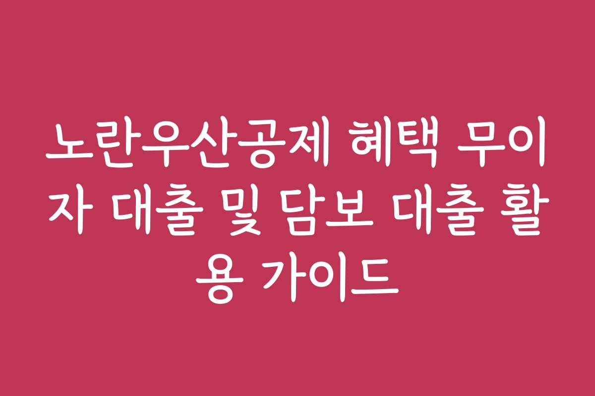 노란우산공제 혜택 무이자 대출 및 담보 대출 활용 가이드