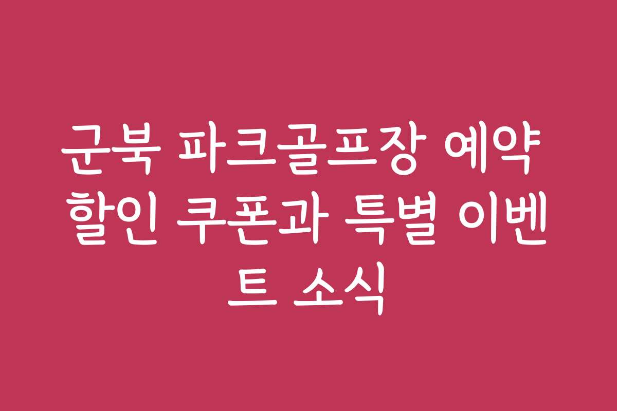군북 파크골프장 예약 할인 쿠폰과 특별 이벤트 소식