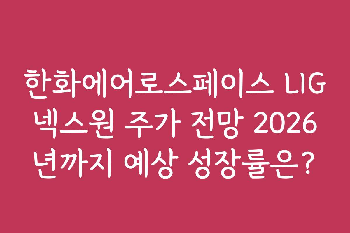 한화에어로스페이스 LIG넥스원 주가 전망 2026년까지 예상 성장률은?