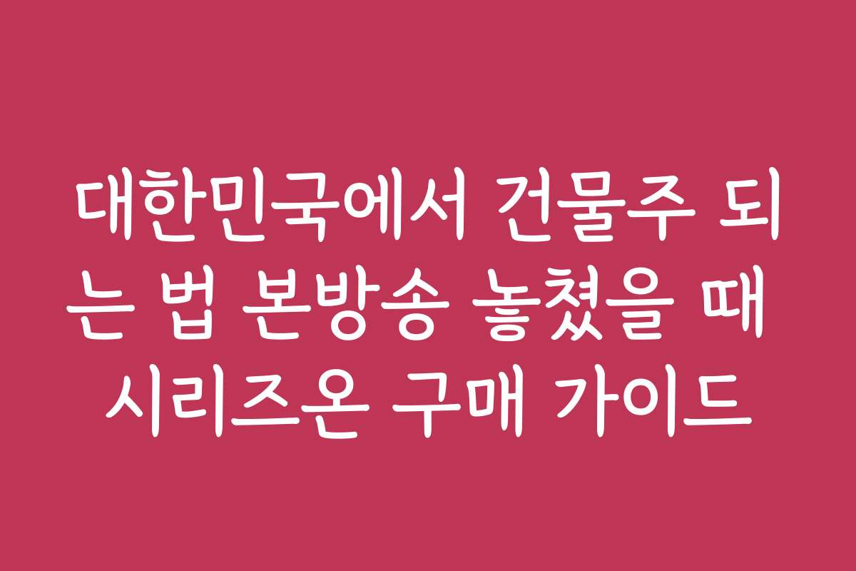 대한민국에서 건물주 되는 법 본방송 놓쳤을 때 시리즈온 구매 가이드
