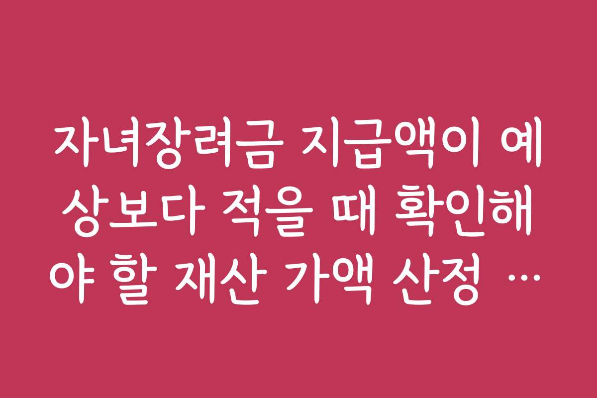자녀장려금 지급액이 예상보다 적을 때 확인해야 할 재산 가액 산정 방식