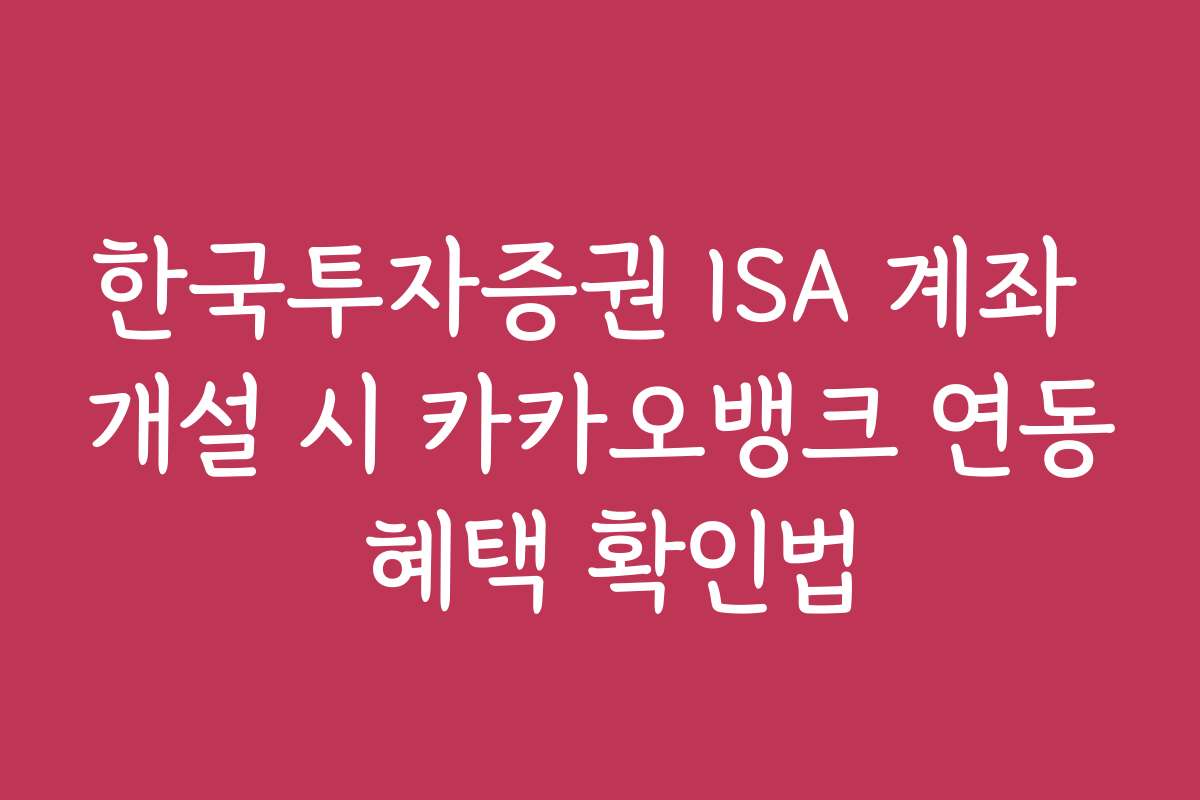 한국투자증권 ISA 계좌 개설 시 카카오뱅크 연동 혜택 확인법