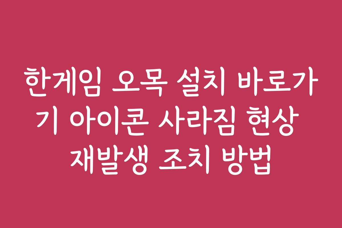 한게임 오목 설치 바로가기 아이콘 사라짐 현상 재발생 조치 방법