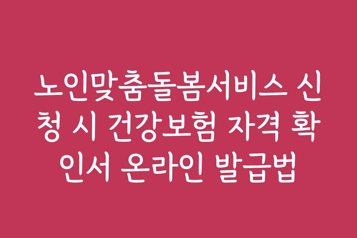 노인맞춤돌봄서비스 신청 시 건강보험 자격 확인서 온라인 발급법
