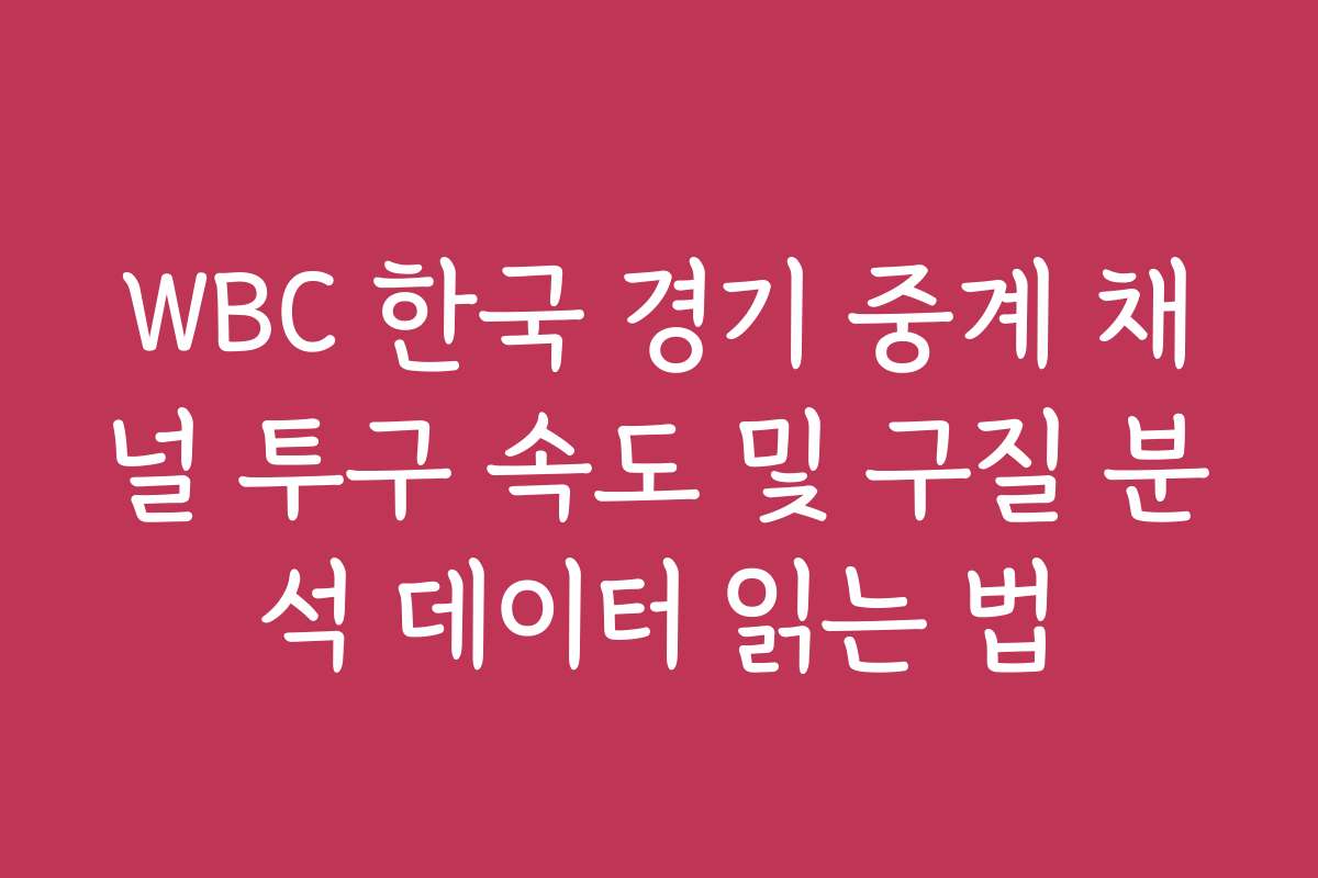 WBC 한국 경기 중계 채널 투구 속도 및 구질 분석 데이터 읽는 법