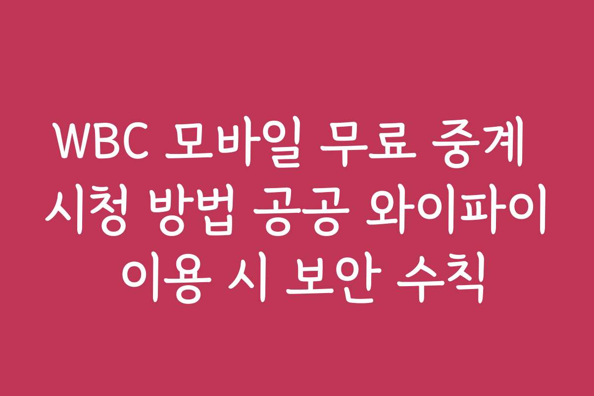 WBC 모바일 무료 중계 시청 방법 공공 와이파이 이용 시 보안 수칙