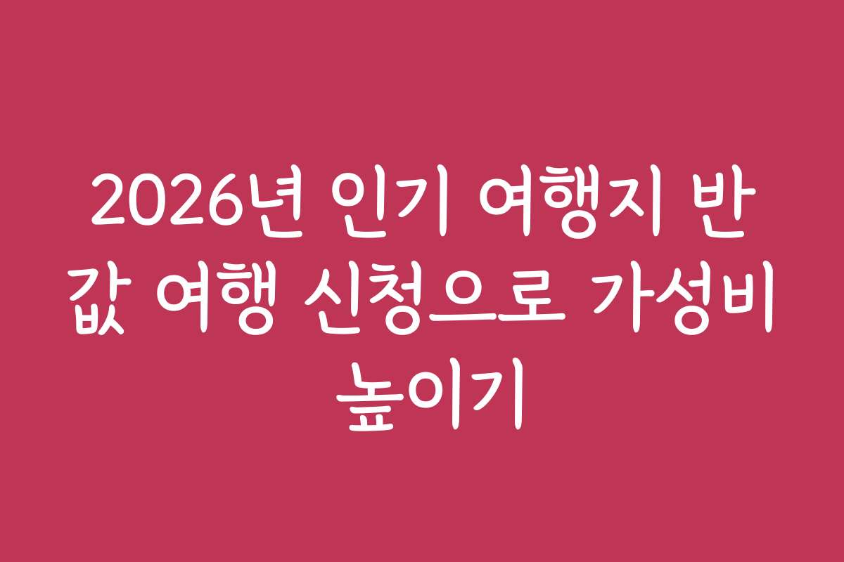2026년 인기 여행지 반값 여행 신청으로 가성비 높이기