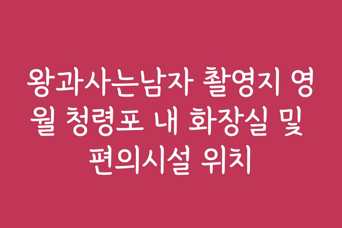 왕과사는남자 촬영지 영월 청령포 내 화장실 및 편의시설 위치