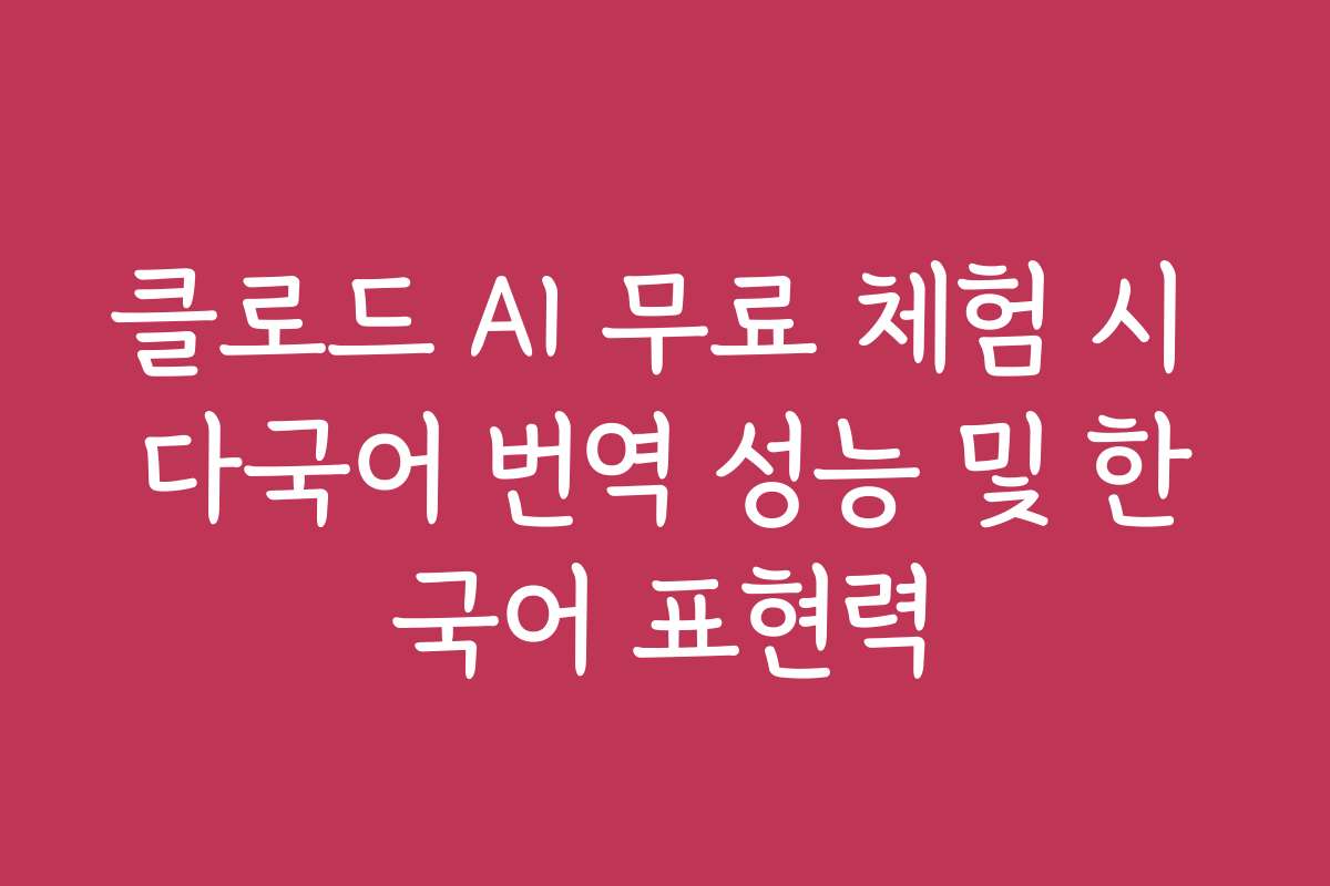 클로드 AI 무료 체험 시 다국어 번역 성능 및 한국어 표현력