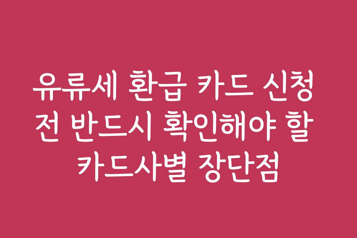 유류세 환급 카드 신청 전 반드시 확인해야 할 카드사별 장단점