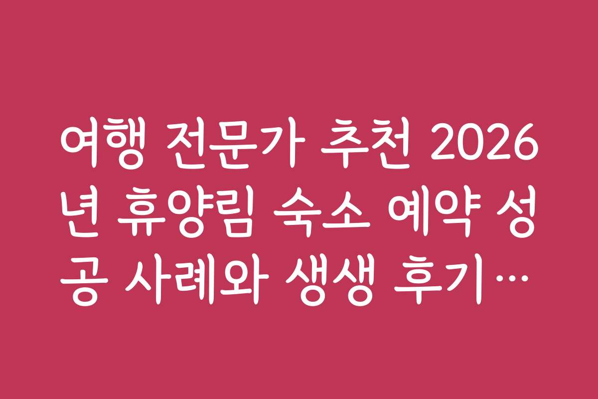 여행 전문가 추천 2026년 휴양림 숙소 예약 성공 사례와 생생 후기들을 소개합니다