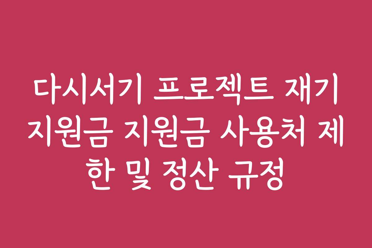 다시서기 프로젝트 재기지원금 지원금 사용처 제한 및 정산 규정