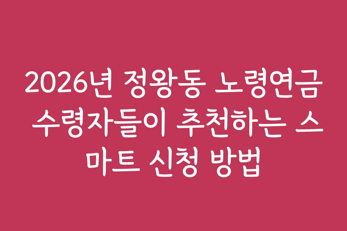 2026년 정왕동 노령연금 수령자들이 추천하는 스마트 신청 방법
