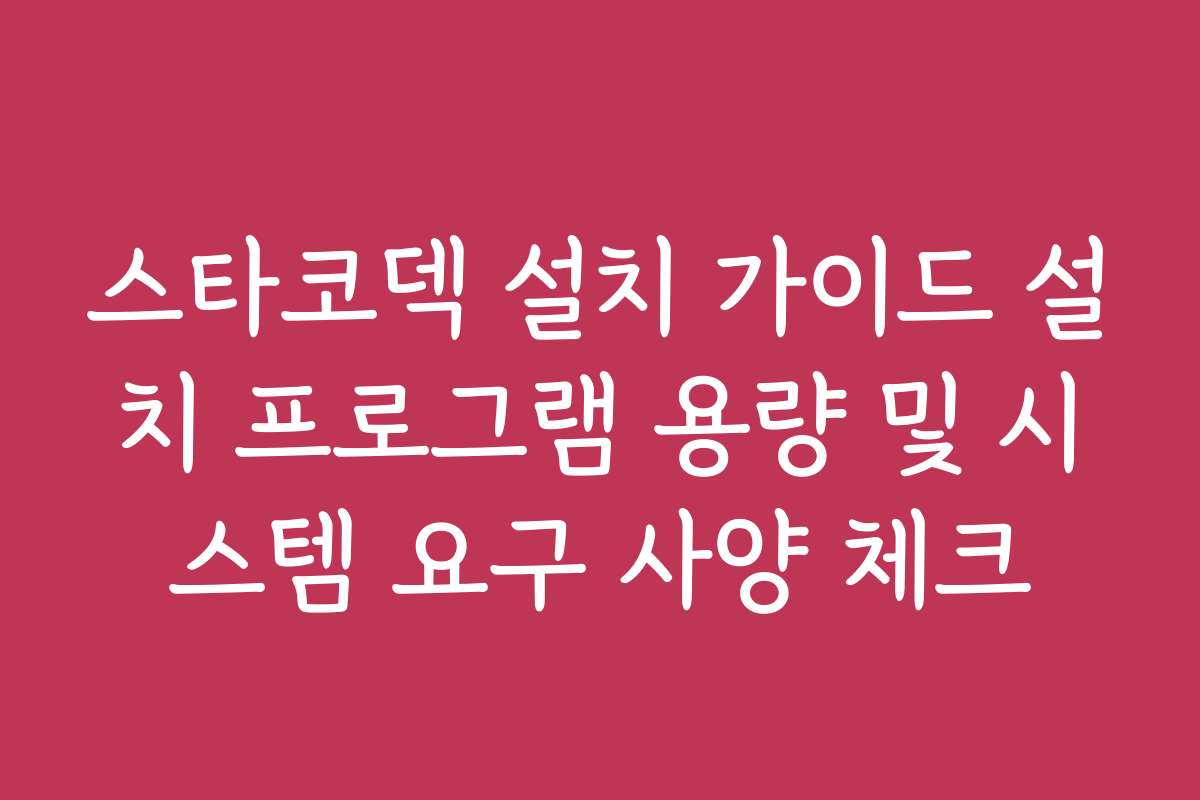 스타코덱 설치 가이드 설치 프로그램 용량 및 시스템 요구 사양 체크
