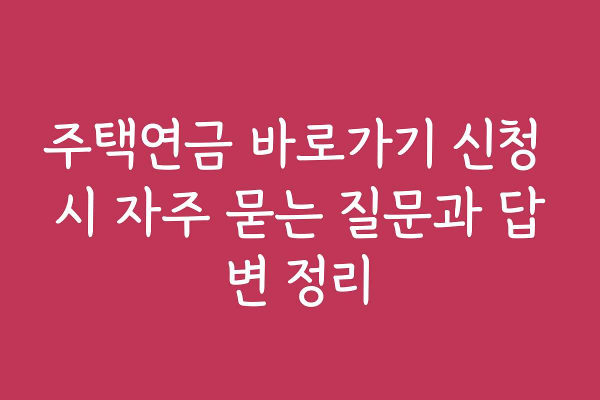 주택연금 바로가기 신청 시 자주 묻는 질문과 답변 정리