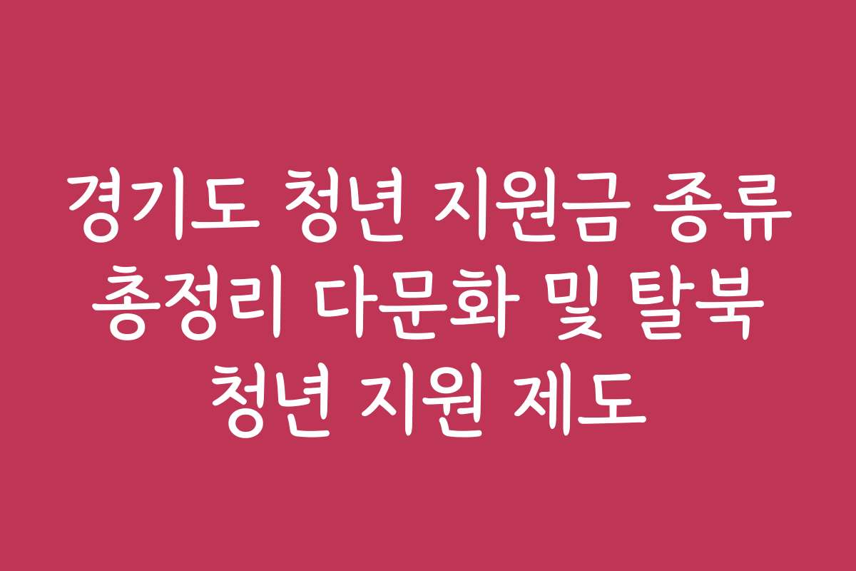 경기도 청년 지원금 종류 총정리 다문화 및 탈북 청년 지원 제도