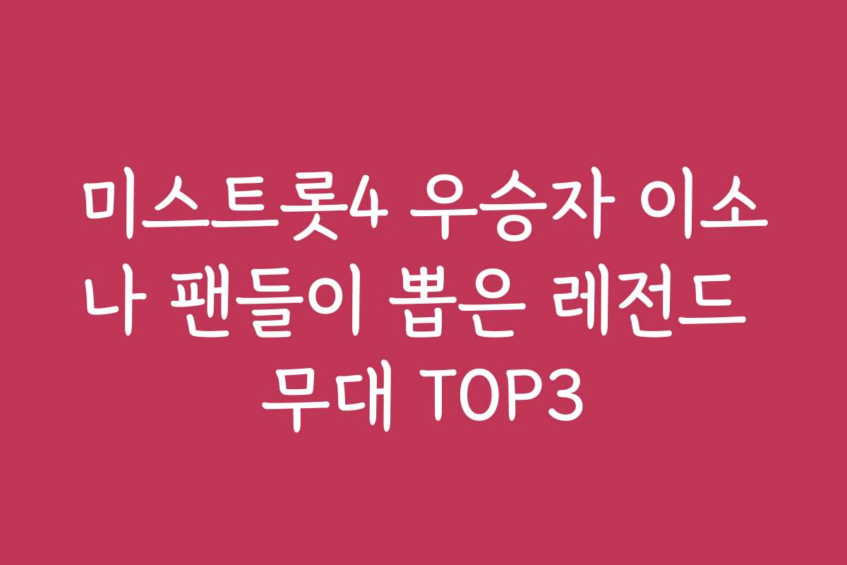 미스트롯4 우승자 이소나 팬들이 뽑은 레전드 무대 TOP3