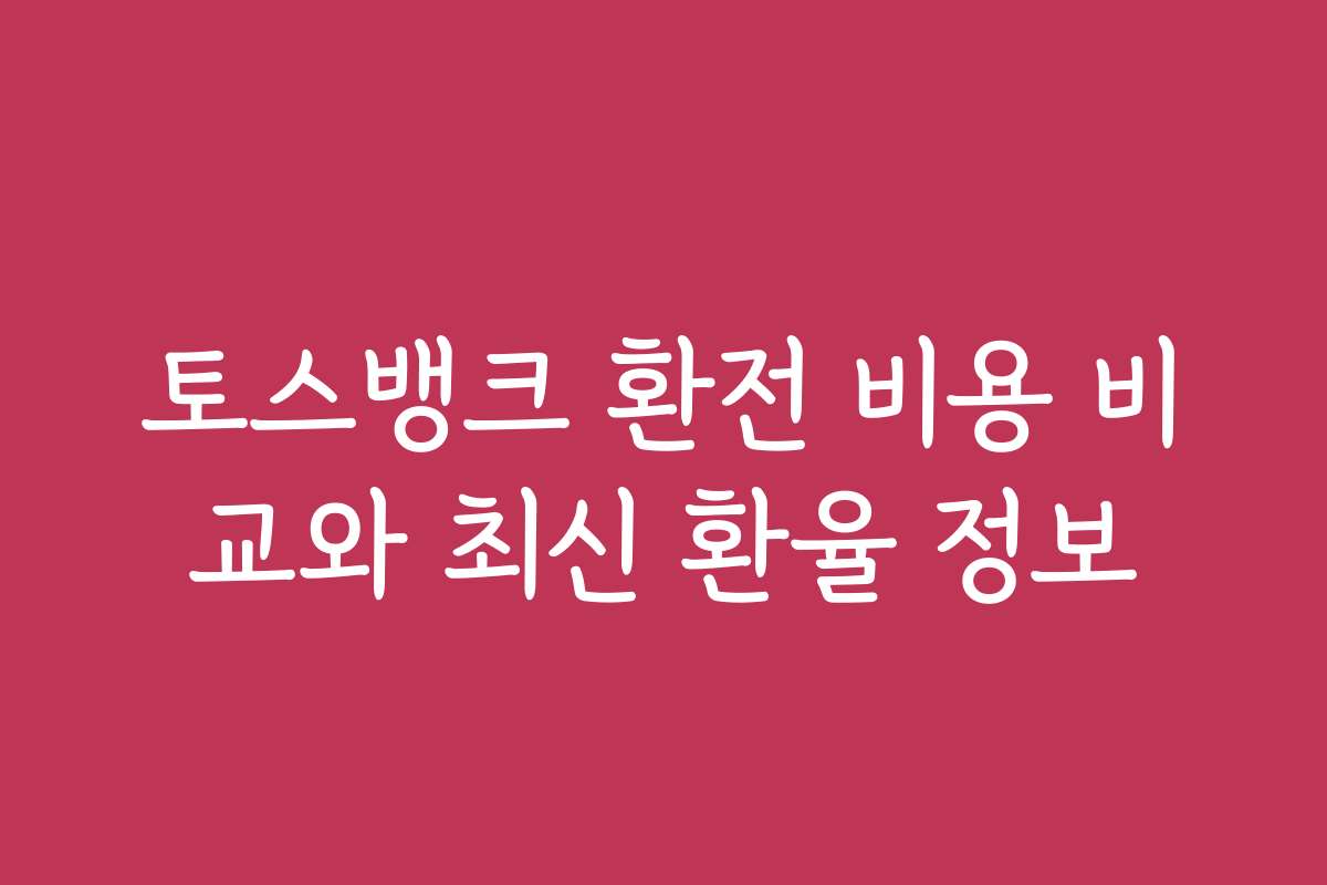 토스뱅크 환전 비용 비교와 최신 환율 정보