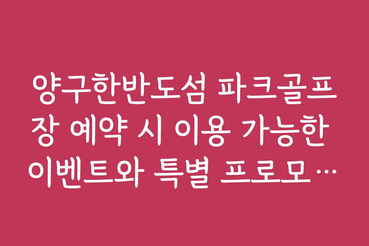 양구한반도섬 파크골프장 예약 시 이용 가능한 이벤트와 특별 프로모션 정보를 전합니다