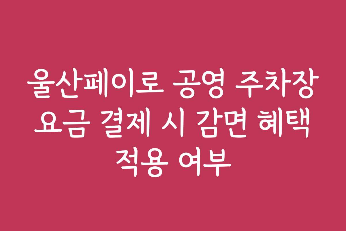 울산페이로 공영 주차장 요금 결제 시 감면 혜택 적용 여부