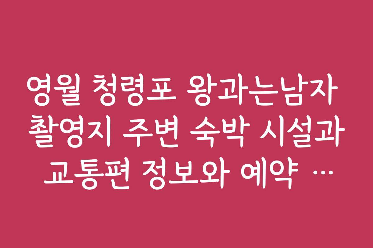 영월 청령포 왕과는남자 촬영지 주변 숙박 시설과 교통편 정보와 예약 방법