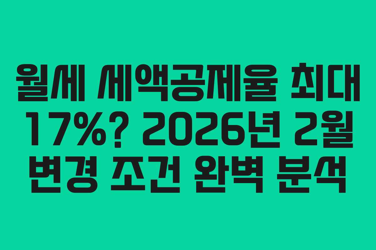 월세 세액공제율 최대 17%? 2026년 2월 변경 조건 완벽 분석